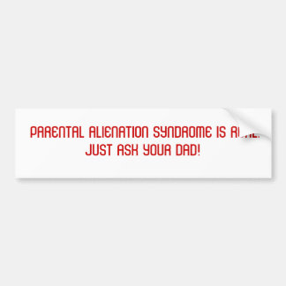 PARENTAL ALIENATION SYNDROME IS REAL.  JUST AS... BUMPER STICKER