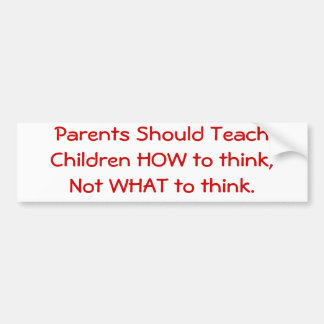 Parents Should Teach Children HOW to think... Bumper Sticker