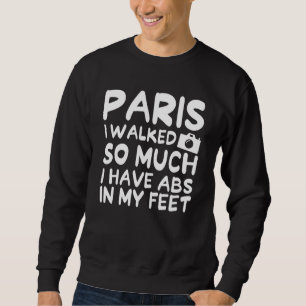 Paris I Walked So Much I Have Abs In My Feet Frenc Sweatshirt