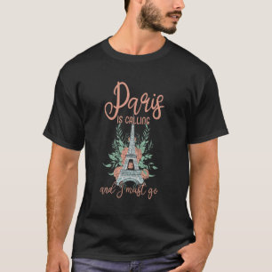 Paris Is Calling I Must Go France Floral Minimalis T-Shirt