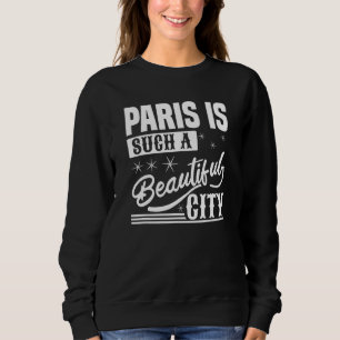 Paris Is Such A Beautiful City   Paris France Sweatshirt
