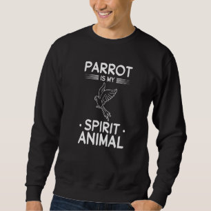 Parrot Bird I Parrot Is My Spirit Animal Parrot B Sweatshirt