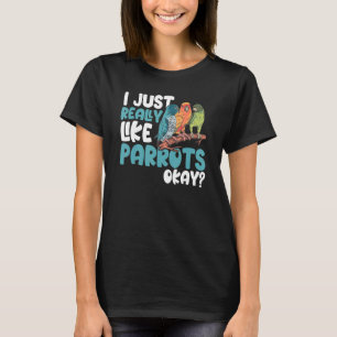 Parrot   Parakeet I Just Really Like Parrots Okay  T-Shirt