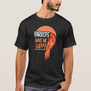 Parrots Make Me Happy Pet Animal Parrot Cute T-Shirt