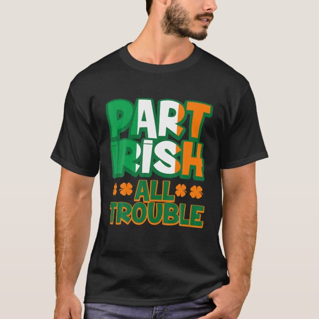 Part Irish All Trouble Funny St Patrick's Day Matc T-Shirt (Front)