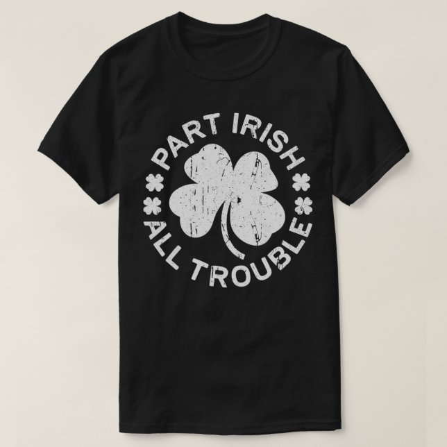 Part Irish All Trouble  Saint Patrick Day Gift  T-Shirt (Design Front)