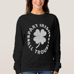 Part Irish All Trouble Saint Patrick Day Sweatshirt