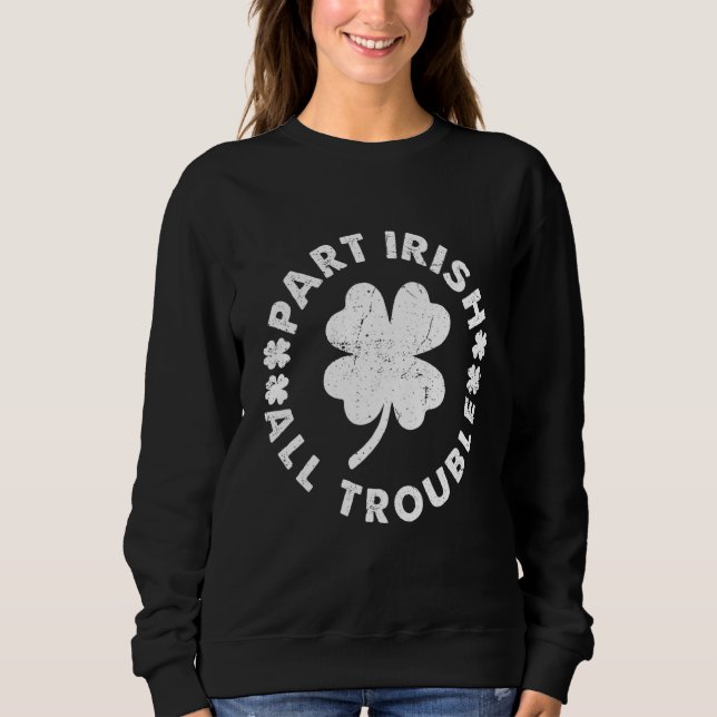Part Irish All Trouble Saint Patrick Day Sweatshirt (Front)