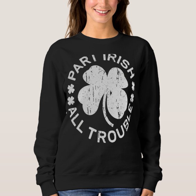 Part Irish All Trouble  Saint Patrick Day Sweatshirt (Front)