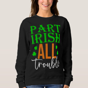 Part Irish All Trouble Shamrock St Patrick's Day Sweatshirt