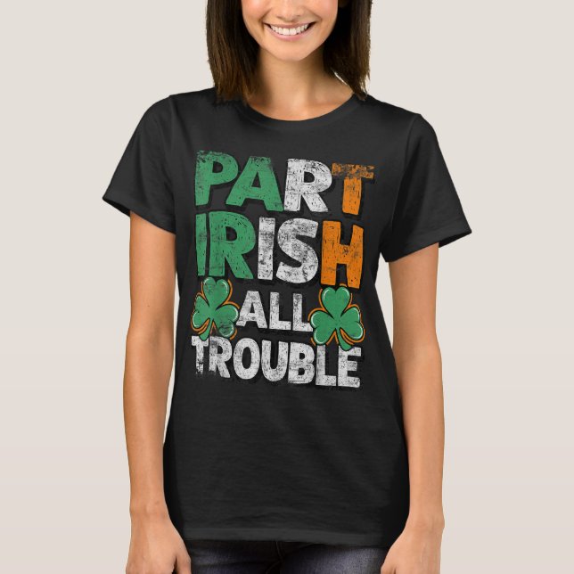 Part Irish All Trouble St Patrick's day Gift for B T-Shirt (Front)