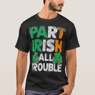Part Irish All Trouble St Patrick's day Gift for B T-Shirt