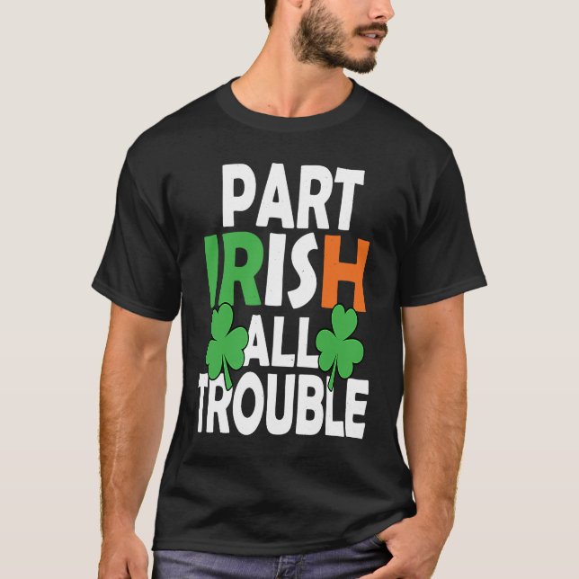 Part Irish All Trouble  St Patricks Day Shamrock 2 T-Shirt (Front)
