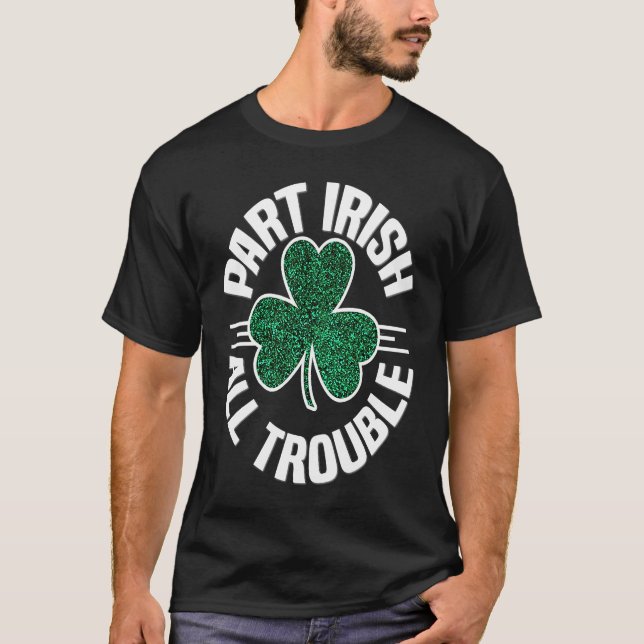Part Irish All Trouble St Patricks Day Shamrock Pa T-Shirt (Front)
