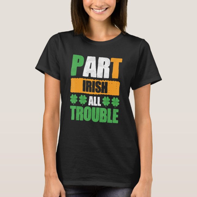 Part Irish All Trouble St Patrick's Day T-Shirt (Front)