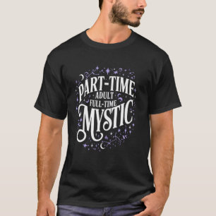 Part-Time Adult Full-Time Mystic Fun Quote T-Shirt