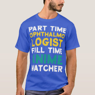Part Time Ophthalmologist Full Time  Watcher T-Shirt