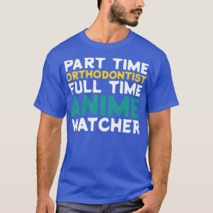 Part Time Orthodontist Full Time  Watcher T-Shirt