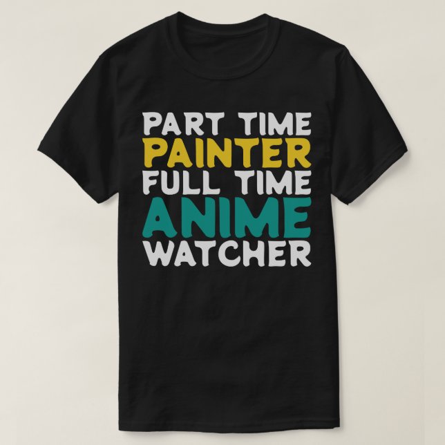 Part Time Painter Full Time  Watcher T-Shirt (Design Front)