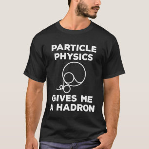 Particle Physics Gives Me A Hadron Idea T-Shirt