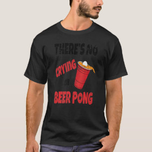 Party Drinking Game Theres No Crying In Beer Pong T-Shirt