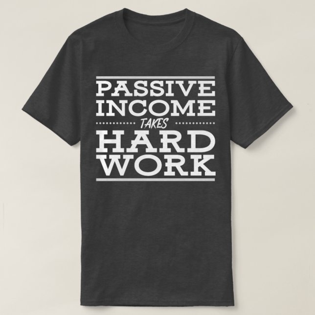 Passive Income Takes Hard Work T-Shirt (Design Front)