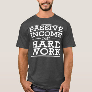 Passive Income Takes Hard Work T-Shirt