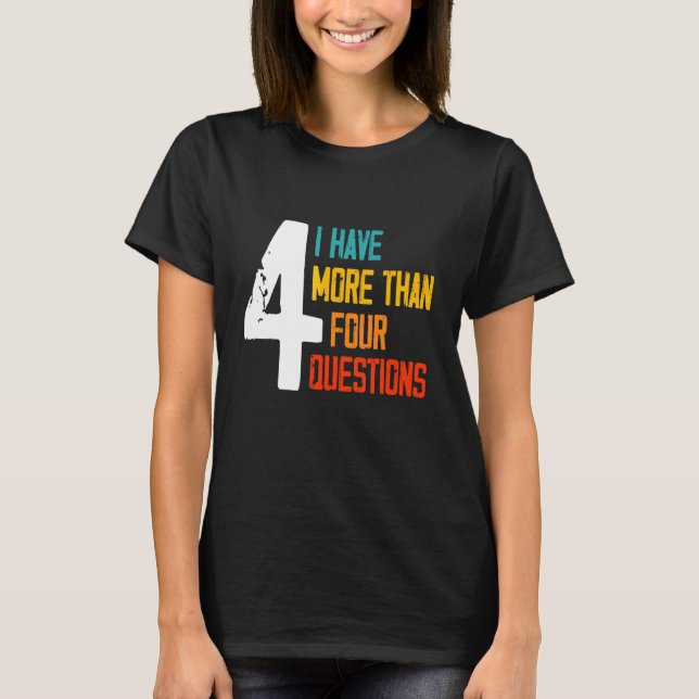 Passover Seder I Have More Than Four Questions 2 T-Shirt (Front)