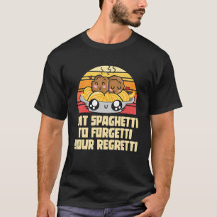 Pasta  Eat The Spaghetti To Forgetti Your Regretti T-Shirt