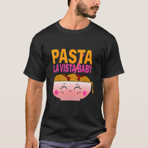 Pasta La Vista Baby Noodles Italian Food Spaghetti T-Shirt