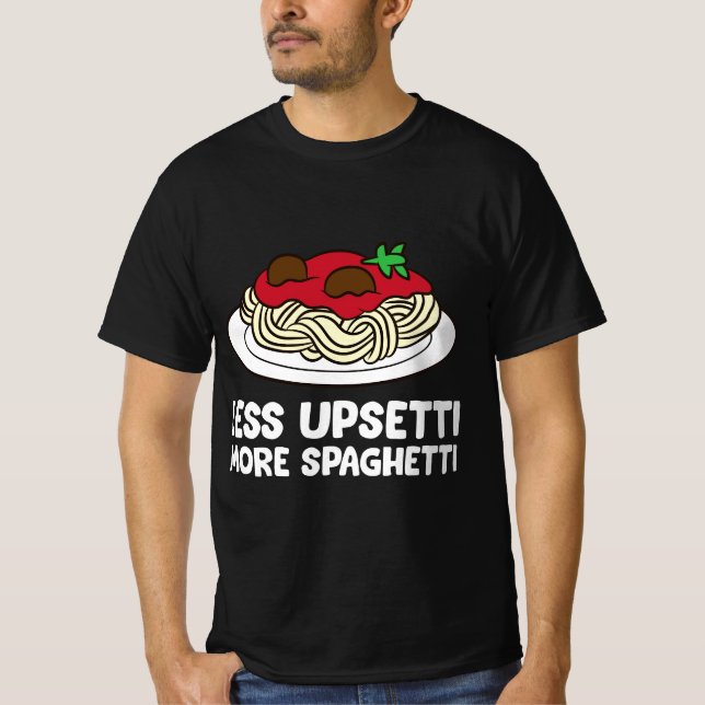Pasta Spaghetti Less Upsetti More Spaghetti Pasta  T-Shirt (Front)