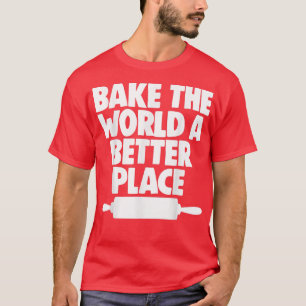 Pastries Baking Lover Baker Bake The World A Bette T-Shirt