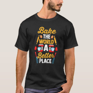 Pastry Chef Baker Foodie Bake The World A Better T-Shirt