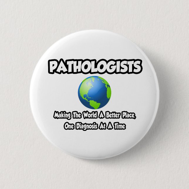 Pathologists...Making the World a Better Place 6 Cm Round Badge (Front)