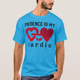 Patience Is My Cardio   Funny Mindful Motivation T-Shirt