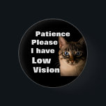 Patience please I have low vision badge<br><div class="desc">Grab their attention with this cute badge. Get your message across that you have or a loved one has low vision.</div>