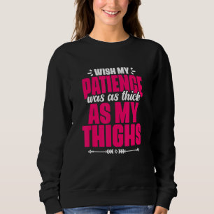 Patience Thick As My Thighs  Gym Humor Women Thick Sweatshirt