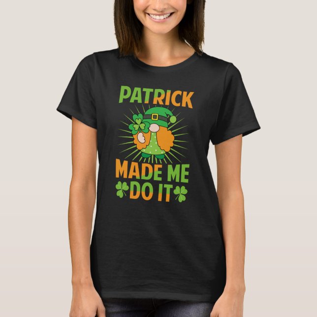 Patrick Made Me Do It  St Patrick's Day   Irish  1 T-Shirt (Front)