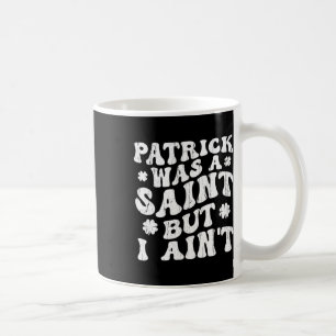 Patrick Was A Saint But I Ain't, St Patrick's Day Coffee Mug