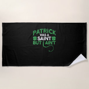 Patrick Was A Saint But I Ain't St Patricks Day Fu Beach Towel