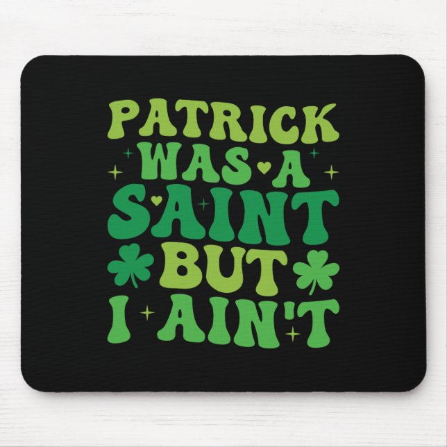 Patrick Was A Saint But I Ain't St Patricks Day  Mouse Pad (Front)