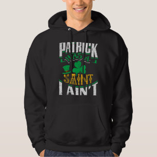 Patrick Was A Saint I Ain St Patrick S Day Funny Hoodie