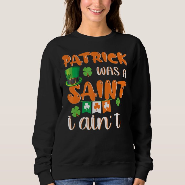 Patrick Was A Saint I Ain't Funny St. Patrick's Da Sweatshirt (Front)