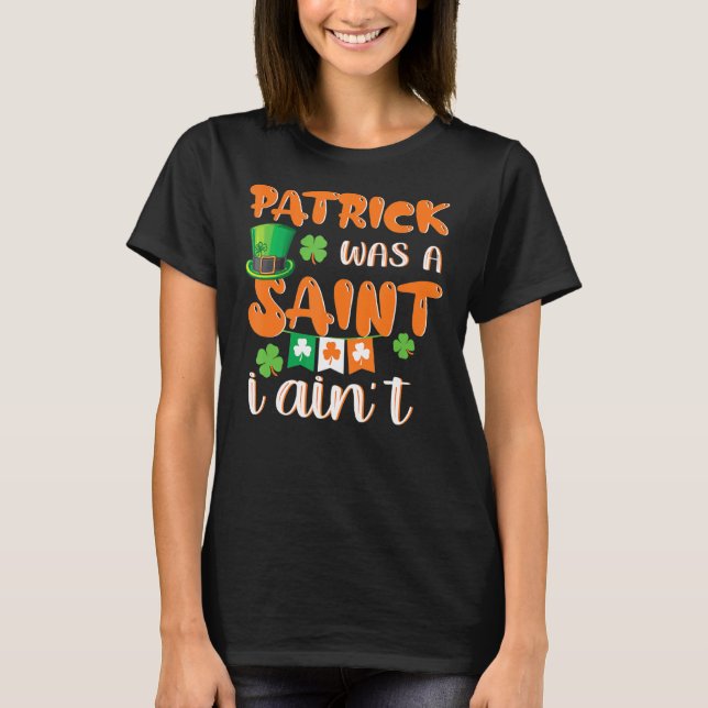 Patrick Was A Saint I Ain't Funny St. Patrick's Da T-Shirt (Front)