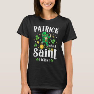 Patrick Was A Saint I Wasn't Leprechaun St Patrick T-Shirt
