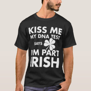 Patricks Day Kiss Me Dna Test Says Part Irish T-Shirt