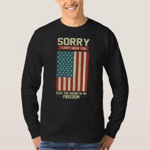 Patriot Sorry I Can T Hear You Over The Sound Of M T-Shirt