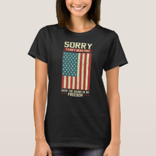 Patriot Sorry I Can T Hear You Over The Sound Of M T-Shirt