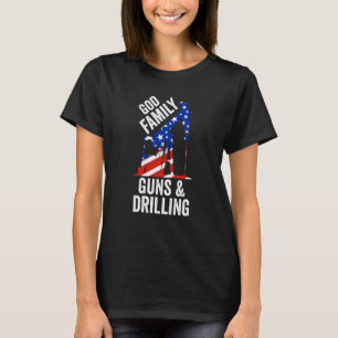 Patriotic Oilfield Worker God Family Guns And Dril T-Shirt