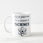 Pause for a Moment of Science Coffee Mug<br><div class="desc">Great gift or shirt for science teachers,  scientists,  are smart-arses.  Or all of the above.</div>